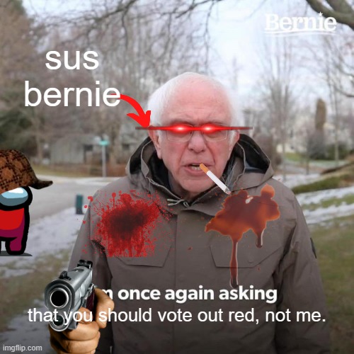 Bernie I Am Once Again Asking For Your Support | sus bernie; that you should vote out red, not me. | image tagged in memes,bernie i am once again asking for your support | made w/ Imgflip meme maker