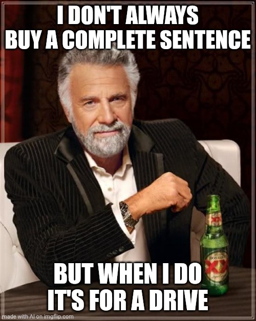 Bro drives using a complete sentence☠ | I DON'T ALWAYS BUY A COMPLETE SENTENCE; BUT WHEN I DO IT'S FOR A DRIVE | image tagged in memes,the most interesting man in the world,ai meme | made w/ Imgflip meme maker