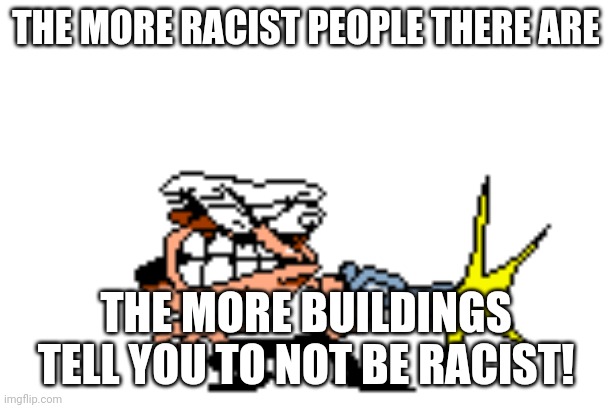 Peppino firing a Pistol | THE MORE RAClST PEOPLE THERE ARE THE MORE BUILDINGS TELL YOU TO NOT BE RAClST! | image tagged in peppino firing a pistol | made w/ Imgflip meme maker