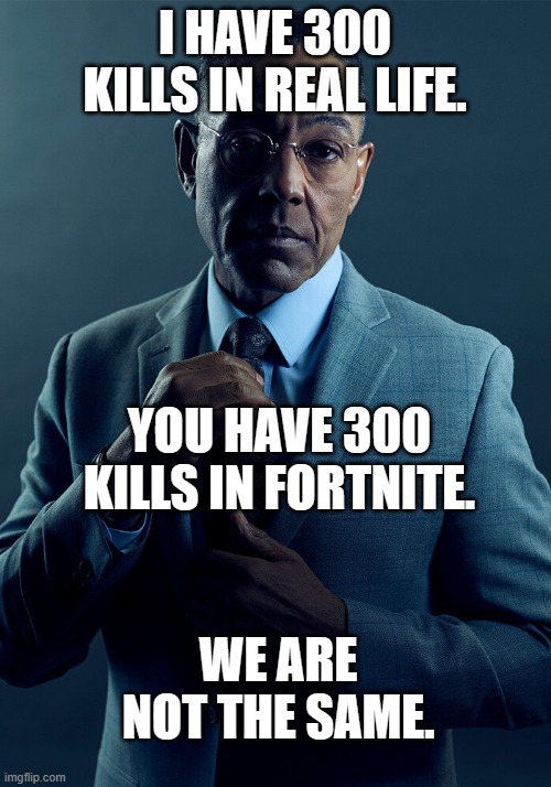 Gus Fring we are not the same | I HAVE 300 KILLS IN REAL LIFE. YOU HAVE 300 KILLS IN FORTNITE. WE ARE NOT THE SAME. | image tagged in gus fring we are not the same | made w/ Imgflip meme maker