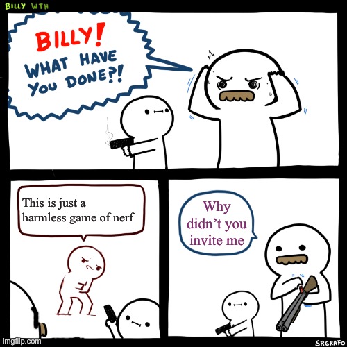 Billy what have you done but no blood | This is just a harmless game of nerf; Why didn’t you invite me | image tagged in billy what have you done | made w/ Imgflip meme maker