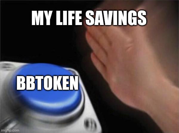 Blank Nut Button | MY LIFE SAVINGS; BBTOKEN | image tagged in memes,blank nut button | made w/ Imgflip meme maker