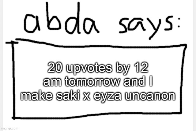 i meant 10 upvotes btw. | 20 upvotes by 12 am tomorrow and I make saki x eyza uncanon | image tagged in anotherbadlydrawnaxolotl s announcement temp | made w/ Imgflip meme maker
