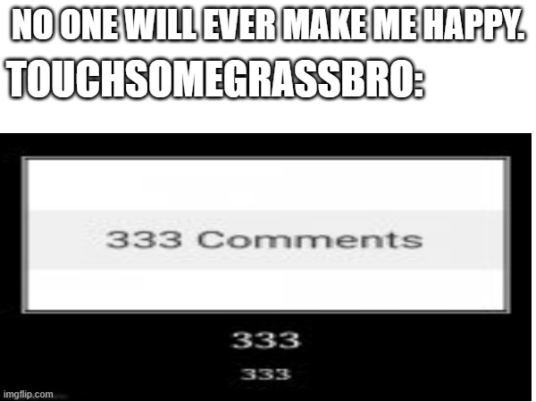 i love 3 :3 | TOUCHSOMEGRASSBRO:; NO ONE WILL EVER MAKE ME HAPPY. | image tagged in 3,memes | made w/ Imgflip meme maker
