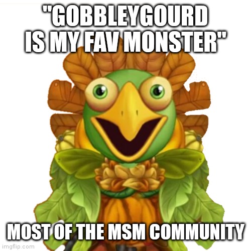 Front Facing Gobbleygourd | "GOBBLEYGOURD IS MY FAV MONSTER"; MOST OF THE MSM COMMUNITY | image tagged in front facing gobbleygourd | made w/ Imgflip meme maker