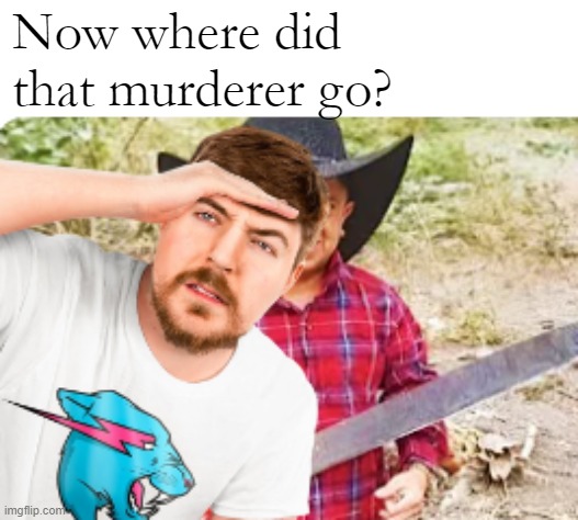 Now where did that murderer go? | made w/ Imgflip meme maker