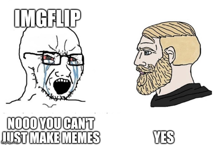 Soyboy Vs Yes Chad | IMGFLIP; YES; NOOO YOU CAN'T JUST MAKE MEMES | image tagged in soyboy vs yes chad,memes,imgflip,imgflip users,front page,giga chad | made w/ Imgflip meme maker