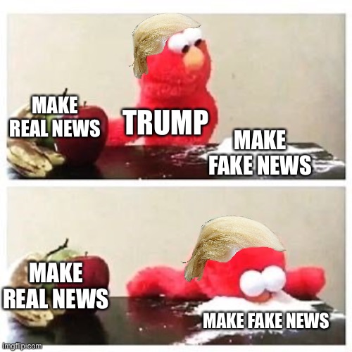 Trump be like | MAKE REAL NEWS; TRUMP; MAKE FAKE NEWS; MAKE REAL NEWS; MAKE FAKE NEWS | image tagged in elmo cocaine | made w/ Imgflip meme maker