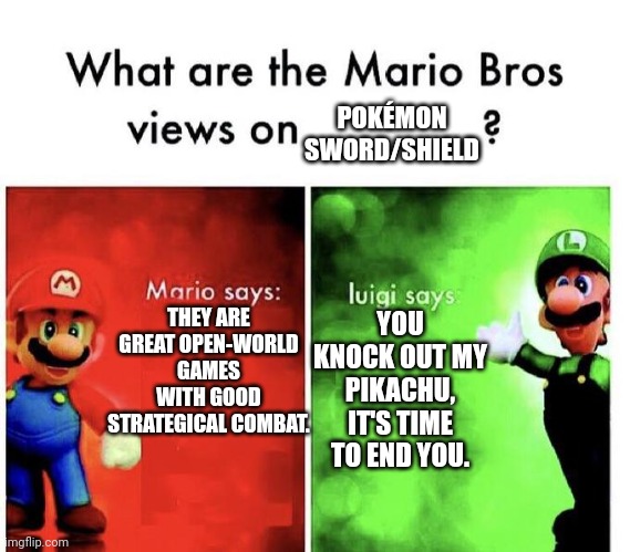 Mario Bros Views | POKÉMON SWORD/SHIELD; THEY ARE GREAT OPEN-WORLD GAMES WITH GOOD STRATEGICAL COMBAT. YOU KNOCK OUT MY PIKACHU, IT'S TIME TO END YOU. | image tagged in mario bros views | made w/ Imgflip meme maker