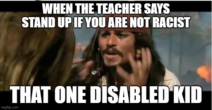 Why Is The Rum Gone | WHEN THE TEACHER SAYS STAND UP IF YOU ARE NOT RACIST; THAT ONE DISABLED KID | image tagged in memes,why is the rum gone,school,pain,sudden realization | made w/ Imgflip meme maker