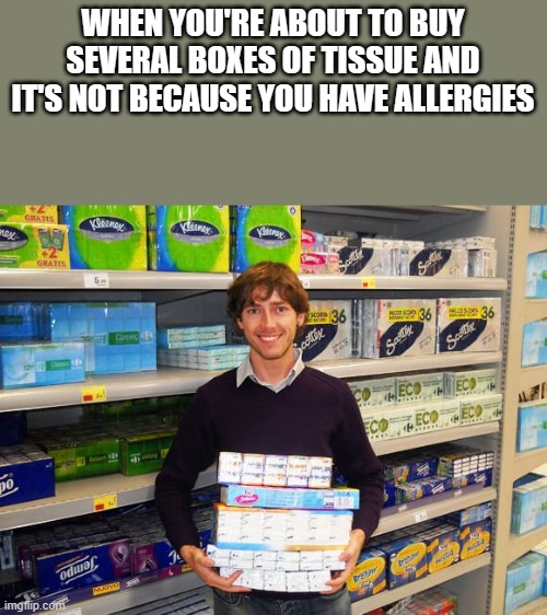 Buying Tissue, But Not For Allergies | WHEN YOU'RE ABOUT TO BUY SEVERAL BOXES OF TISSUE AND IT'S NOT BECAUSE YOU HAVE ALLERGIES | image tagged in tissue,allergies,kleenex,grocery store,funny,memes | made w/ Imgflip meme maker