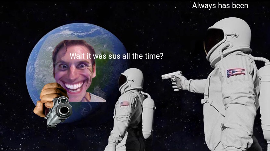 Always Has Been | Always has been; Wait it was sus all the time? | image tagged in memes,always has been | made w/ Imgflip meme maker