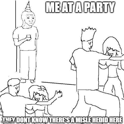 They don't know | ME AT A PARTY; THEY DONT KNOW THERE'S A MISLE HEDID HERE | image tagged in they don't know | made w/ Imgflip meme maker