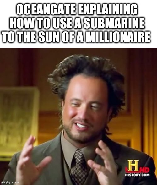 Little Late | OCEANGATE EXPLAINING HOW TO USE A SUBMARINE TO THE SUN OF A MILLIONAIRE | image tagged in memes,ancient aliens | made w/ Imgflip meme maker