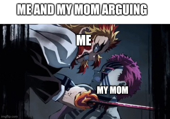Rengoku vs Akaza | ME AND MY MOM ARGUING; ME; MY MOM | image tagged in rengoku vs akaza | made w/ Imgflip meme maker