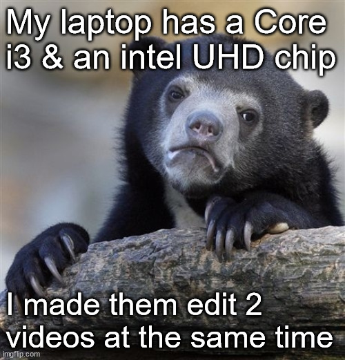 Overworked | My laptop has a Core i3 & an intel UHD chip; I made them edit 2 videos at the same time | image tagged in memes,confession bear,laptop,computer | made w/ Imgflip meme maker