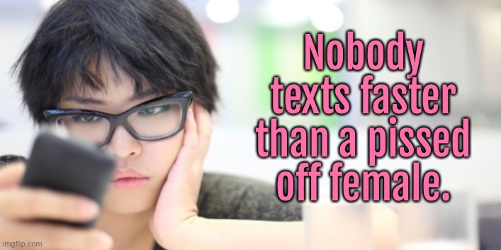 Texts | Nobody texts faster than a pissed off female. | image tagged in bored text woman,nobody texts faster,pissed off,female | made w/ Imgflip meme maker