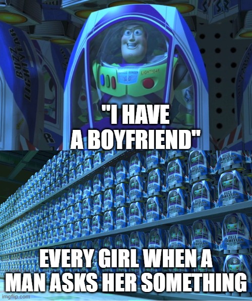 Help, I'm dyi-- "I hAvE a BoYfRiEnD" | "I HAVE A BOYFRIEND"; EVERY GIRL WHEN A MAN ASKS HER SOMETHING | image tagged in buzz lightyear clones | made w/ Imgflip meme maker