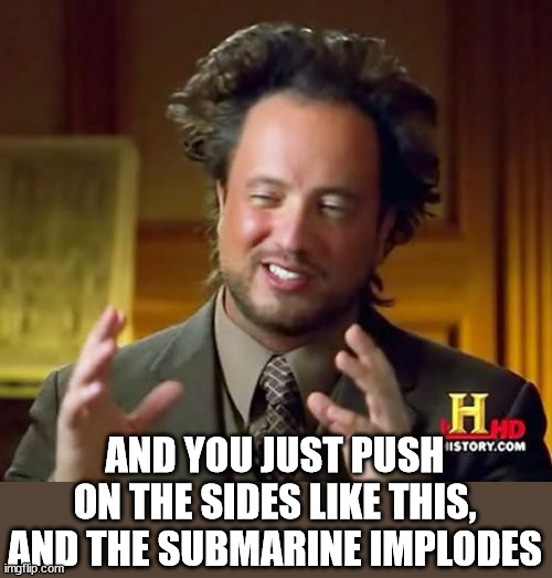 Squashy sub | AND YOU JUST PUSH ON THE SIDES LIKE THIS, AND THE SUBMARINE IMPLODES | image tagged in memes,ancient aliens,submarine,implode | made w/ Imgflip meme maker