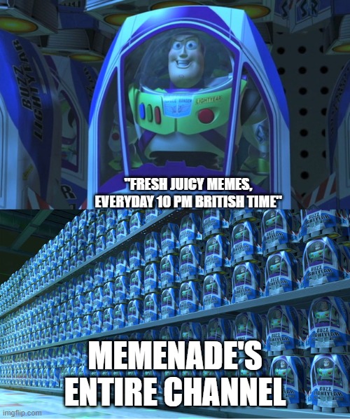 The best meme of Memenade's intro doesn't exi-- | "FRESH JUICY MEMES, EVERYDAY 10 PM BRITISH TIME"; MEMENADE'S ENTIRE CHANNEL | image tagged in buzz lightyear clones | made w/ Imgflip meme maker