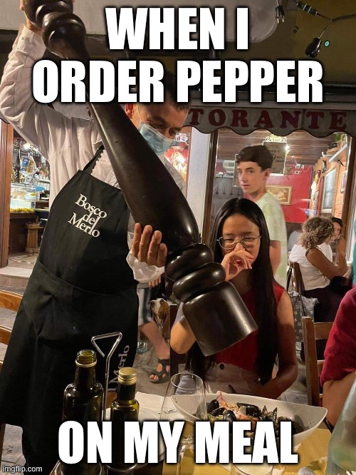 Pepper | WHEN I ORDER PEPPER; ON MY MEAL | image tagged in waiter with giant pepper grinder,pepper | made w/ Imgflip meme maker