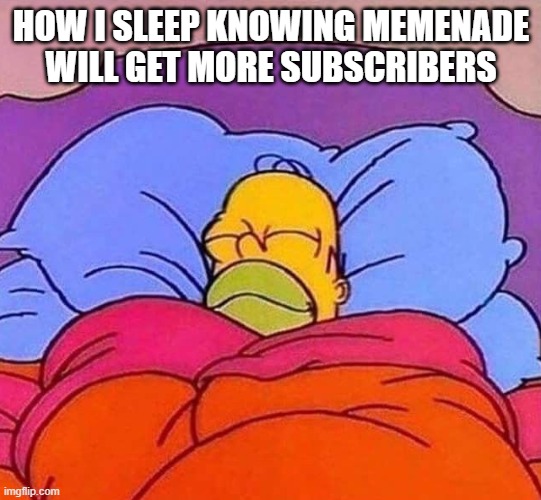 Nothing else is possibly better than this | HOW I SLEEP KNOWING MEMENADE WILL GET MORE SUBSCRIBERS | image tagged in homer simpson sleeping peacefully | made w/ Imgflip meme maker