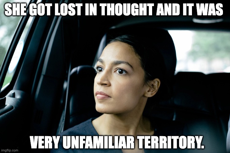 AOC | SHE GOT LOST IN THOUGHT AND IT WAS; VERY UNFAMILIAR TERRITORY. | image tagged in alexandria ocasio-cortez | made w/ Imgflip meme maker