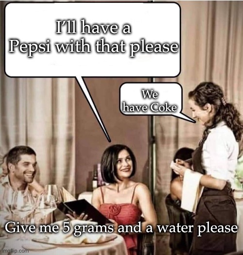 Waiter restaurant order | I’ll have a Pepsi with that please; We have Coke; Give me 5 grams and a water please | image tagged in waiter restaurant order | made w/ Imgflip meme maker