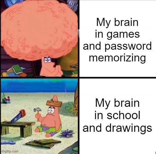 Really :| | My brain in games and password memorizing; My brain in school and drawings | image tagged in patrick big brain | made w/ Imgflip meme maker