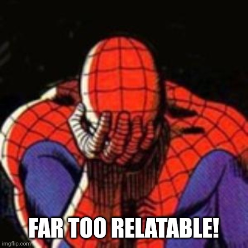 Sad Spiderman Meme | FAR TOO RELATABLE! | image tagged in memes,sad spiderman,spiderman | made w/ Imgflip meme maker