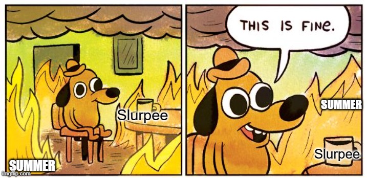 How To Survive Summer - Happy 7-11! | SUMMER; Slurpee; Slurpee; SUMMER | image tagged in memes,this is fine | made w/ Imgflip meme maker