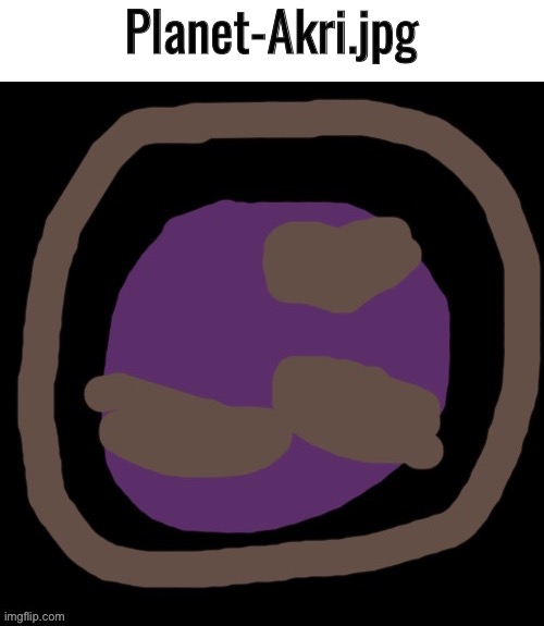 “hmm… another habitable planet i can research on. hope that no one invades it.” | Planet-Akri.jpg | made w/ Imgflip meme maker