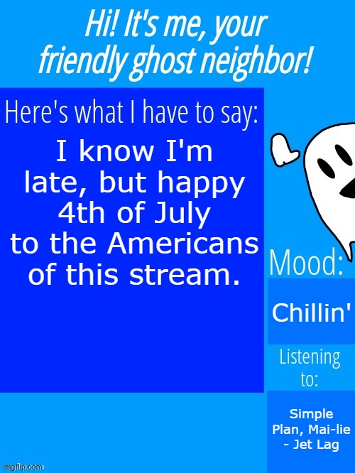 Whoopsie! | I know I'm late, but happy 4th of July to the Americans of this stream. Chillin'; Simple Plan, Mai-lie - Jet Lag | image tagged in ghostplay's announcement template | made w/ Imgflip meme maker