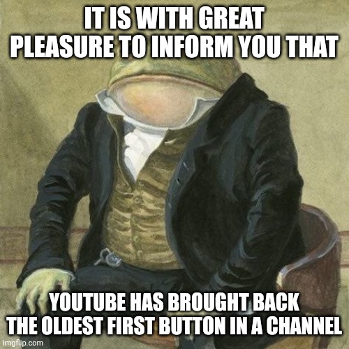 Finally! Its back! | IT IS WITH GREAT PLEASURE TO INFORM YOU THAT; YOUTUBE HAS BROUGHT BACK THE OLDEST FIRST BUTTON IN A CHANNEL | image tagged in it is my pleassure to inform you frog,youtube,return | made w/ Imgflip meme maker