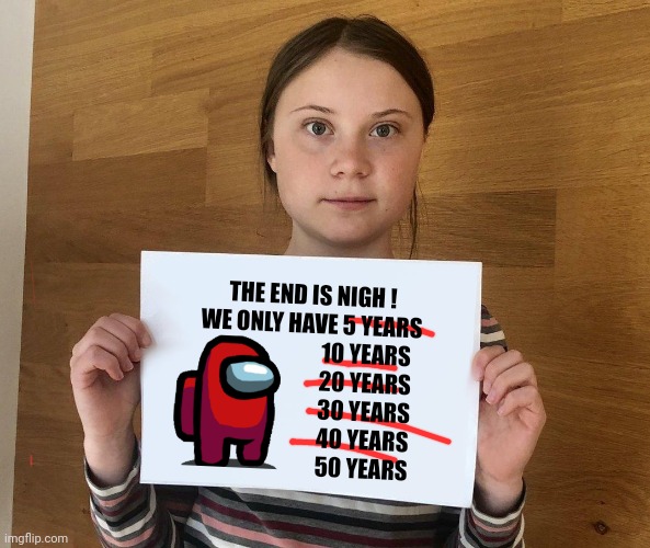 Greta | THE END IS NIGH !
WE ONLY HAVE 5 YEARS
                         10 YEARS
                         20 YEARS
                         30 YEARS | image tagged in greta | made w/ Imgflip meme maker
