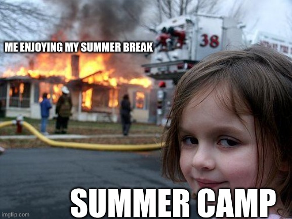 summer starts today to August 12th | ME ENJOYING MY SUMMER BREAK; SUMMER CAMP | image tagged in memes,disaster girl | made w/ Imgflip meme maker