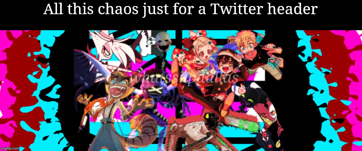 My Twitter header | All this chaos just for a Twitter header; whatssupdallas | image tagged in twitter,art,bruh | made w/ Imgflip meme maker
