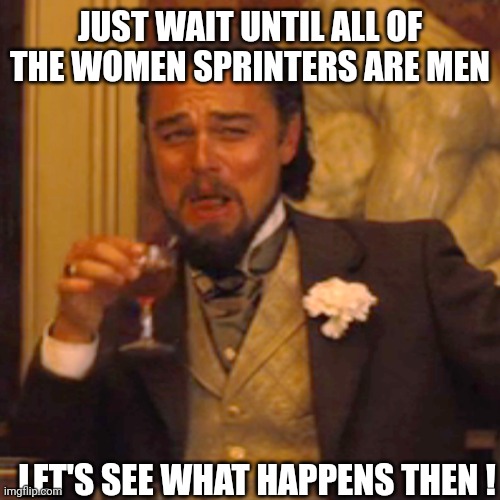Laughing Leo Meme | JUST WAIT UNTIL ALL OF THE WOMEN SPRINTERS ARE MEN LET'S SEE WHAT HAPPENS THEN ! | image tagged in memes,laughing leo | made w/ Imgflip meme maker