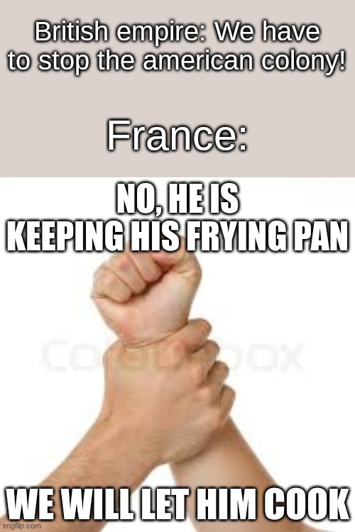 He is keeping his frying pan | British empire: We have to stop the american colony! France: | image tagged in he is keeping his frying pan | made w/ Imgflip meme maker