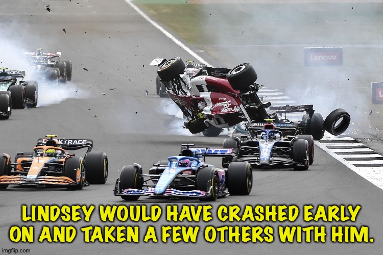 Cars crashing | LINDSEY WOULD HAVE CRASHED EARLY ON AND TAKEN A FEW OTHERS WITH HIM. | image tagged in cars crashing | made w/ Imgflip meme maker