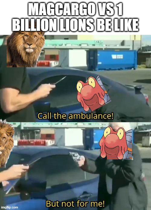 1 billion lions will NEVER beat 1 magcargo let alone 1 of EVERY SINGLE FOCKING POKEMON | MAGCARGO VS 1 BILLION LIONS BE LIKE | image tagged in call an ambulance but not for me,1 billion lions meme,pokemon | made w/ Imgflip meme maker