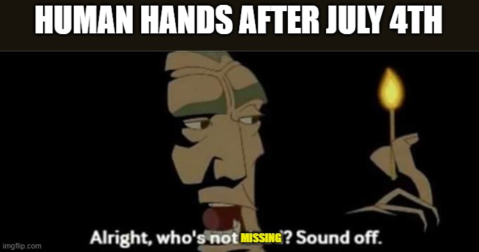 Atlantis All right, who's not dead? Sound off. | HUMAN HANDS AFTER JULY 4TH; MISSING | image tagged in atlantis all right who's not dead sound off | made w/ Imgflip meme maker