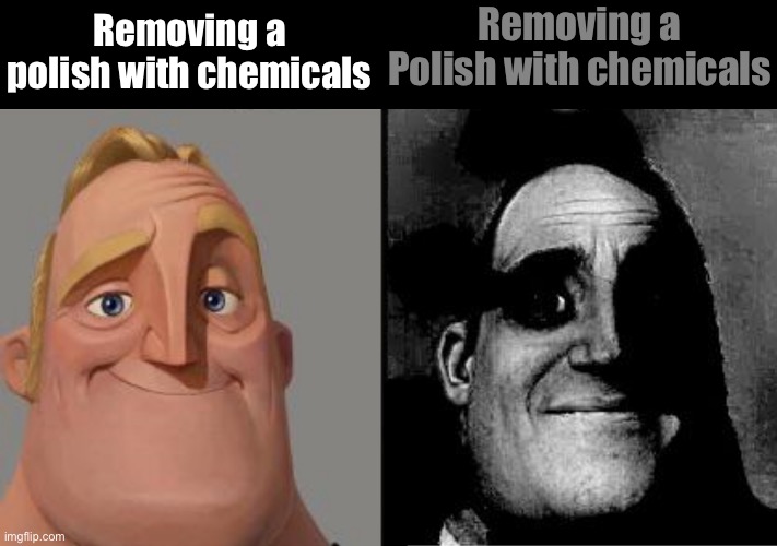 Traumatized Mr. Incredible | Removing a polish with chemicals; Removing a Polish with chemicals | image tagged in traumatized mr incredible | made w/ Imgflip meme maker