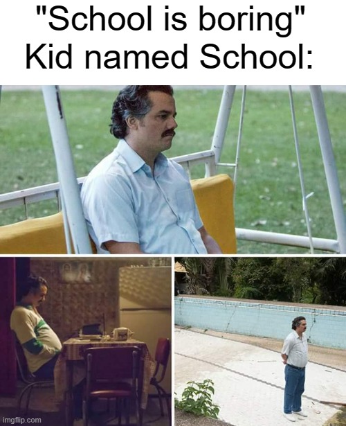 Sad Pablo Escobar Meme | "School is boring"; Kid named School: | image tagged in memes,sad pablo escobar,school | made w/ Imgflip meme maker