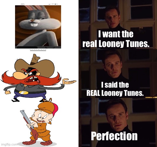 perfection | I want the real Looney Tunes. I said the REAL Looney Tunes. Perfection | image tagged in perfection | made w/ Imgflip meme maker