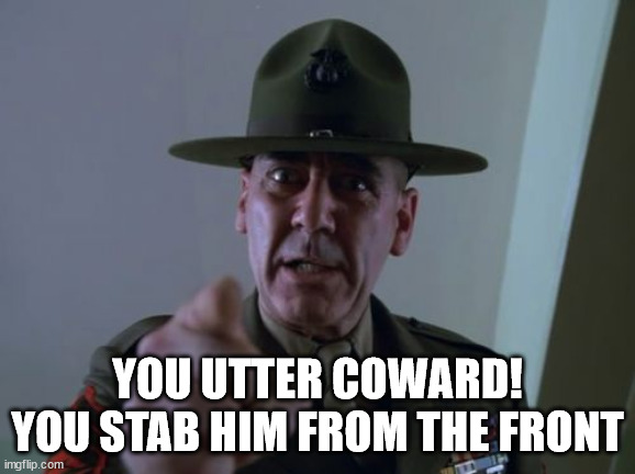 Sergeant Hartmann Meme | YOU UTTER COWARD!
YOU STAB HIM FROM THE FRONT | image tagged in memes,sergeant hartmann | made w/ Imgflip meme maker