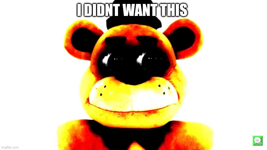 Why | I DIDNT WANT THIS | image tagged in fnaf | made w/ Imgflip meme maker