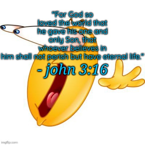 Shocked emoji | "For God so loved the world that he gave his one and only Son, that whoever believes in him shall not perish but have eternal life."; - john 3:16 | image tagged in shocked emoji | made w/ Imgflip meme maker