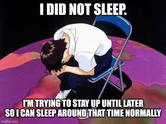 Hours. | I DID NOT SLEEP. I'M TRYING TO STAY UP UNTIL LATER SO I CAN SLEEP AROUND THAT TIME NORMALLY | image tagged in shinji crying | made w/ Imgflip meme maker