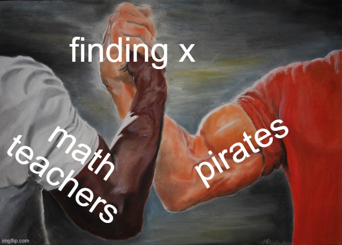 arr maty | finding x; pirates; math teachers | image tagged in memes,epic handshake | made w/ Imgflip meme maker